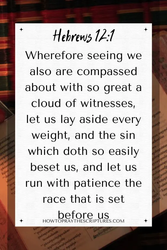 [Hebrews 12:1]Wherefore seeing we also are compassed about with so great a cloud of witnesses, let us lay aside every weight, and the sin which doth so easily beset us, and let us run with patience the race that is set before us