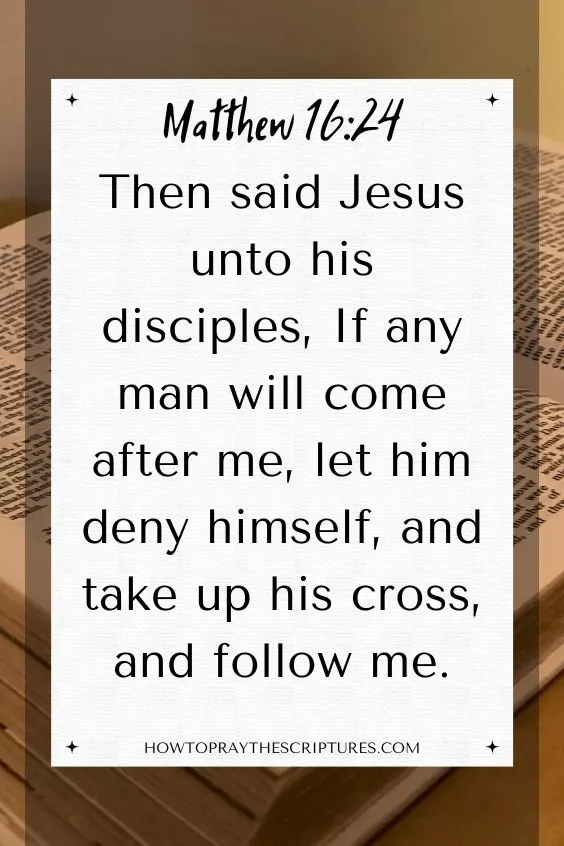 [Matthew 16:24]Then said Jesus unto his disciples, If any man will come after me, let him deny himself, and take up his cross, and follow me.