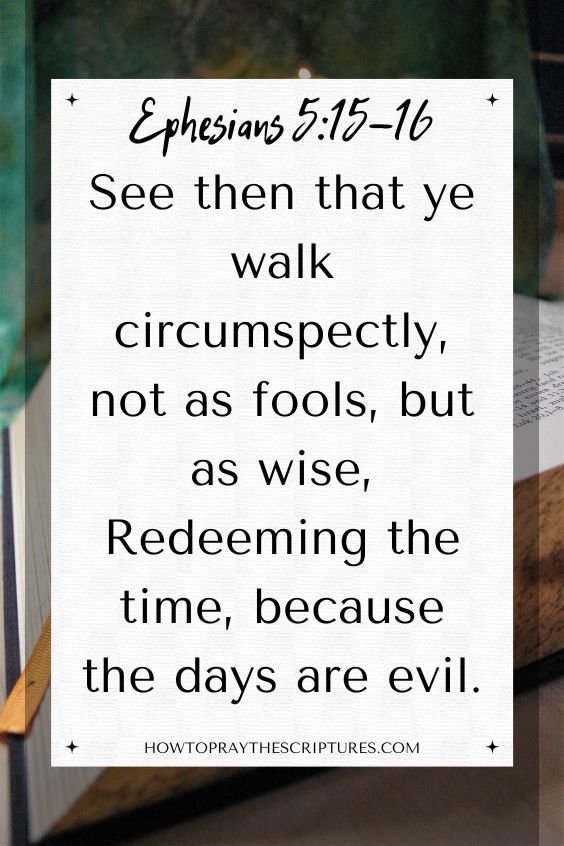 [Ephesians 5:15-16]See then that ye walk circumspectly, not as fools, but as wise,
Redeeming the time, because the days are evil.