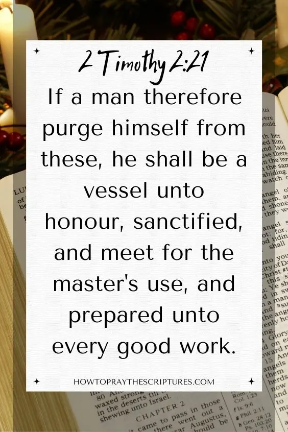 [2 Timothy 2:21]If a man therefore purge himself from these, he shall be a vessel unto honour, sanctified, and meet for the master's use, and prepared unto every good work.