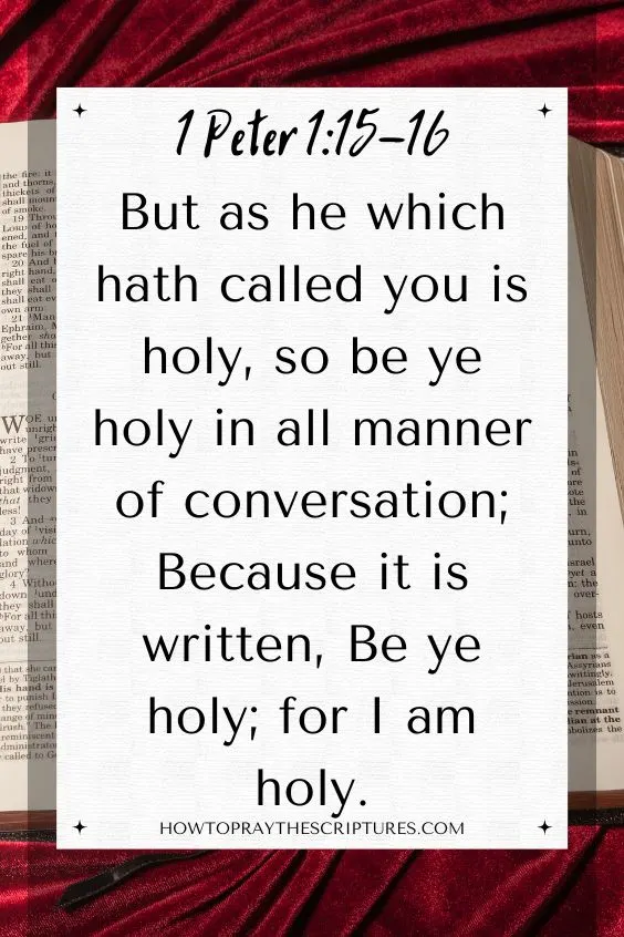 [1 Peter 1:15-16]But as he which hath called you is holy, so be ye holy in all manner of conversation;
Because it is written, Be ye holy; for I am holy.