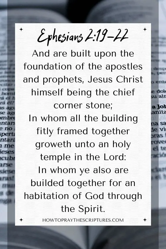 [Ephesians 2:19-22]And are built upon the foundation of the apostles and prophets, Jesus Christ himself being the chief corner stone;
In whom all the building fitly framed together groweth unto an holy temple in the Lord:
In whom ye also are builded together for an habitation of God through the Spirit.