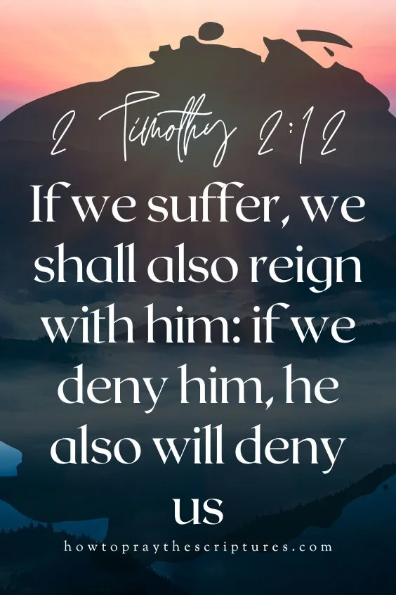 [2 Timothy 2:12]If we suffer, we shall also reign with him: if we deny him, he also will deny us: