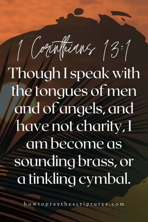 [1 Corinthians 13:1]Though I speak with the tongues of men and of angels, and have not charity, I am become as sounding brass, or a tinkling cymbal.