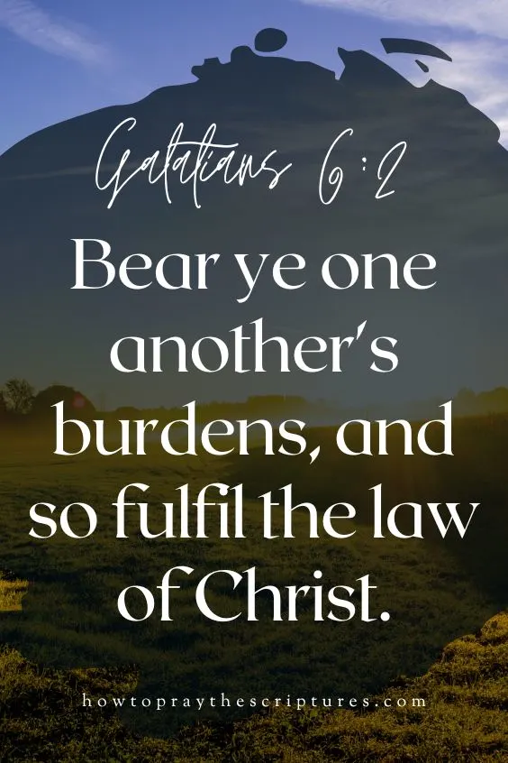 Galatians 6:2]Bear ye one another's burdens, and so fulfil the law of Christ.