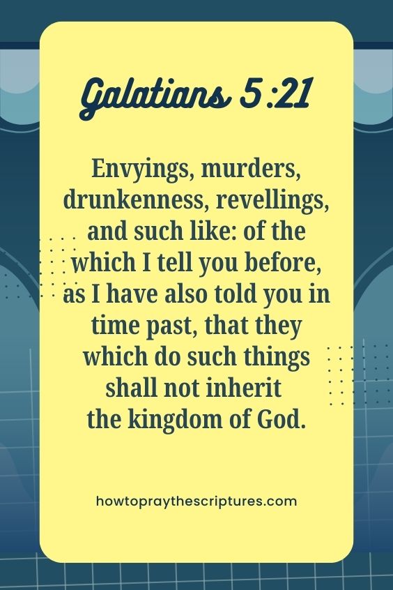 [Galatians 5:21]Envyings, murders, drunkenness, revellings, and such like: of the which I tell you before, as I have also told you in time past, that they which do such things shall not inherit the kingdom of God. 