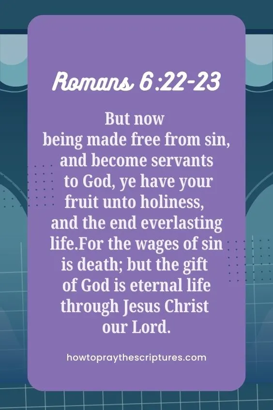 [Romans 6:22-23]But now being made free from sin, and become servants to God, ye have your fruit unto holiness, and the end everlasting life. For the wages of sin is death; but the gift of God is eternal life through Jesus Christ our Lord. 
