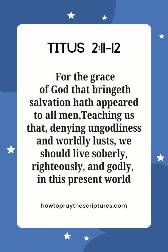 [Titus 2:11-12] For the grace of God that bringeth salvation hath appeared to all men, Teaching us that, denying ungodliness and worldly lusts, we should live soberly, righteously, and godly, in this present world