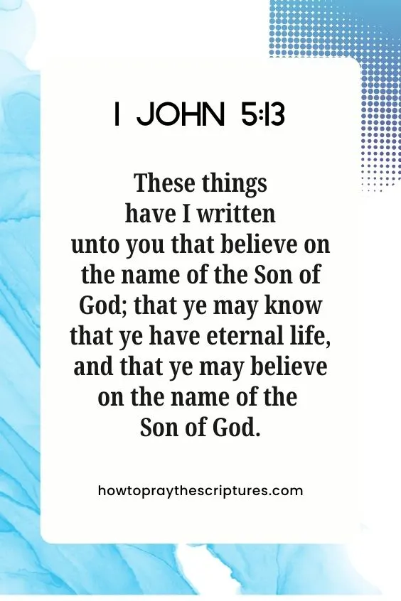 [1 John 5:13]These things have I written unto you that believe on the name of the Son of God; that ye may know that ye have eternal life, and that ye may believe on the name of the Son of God.