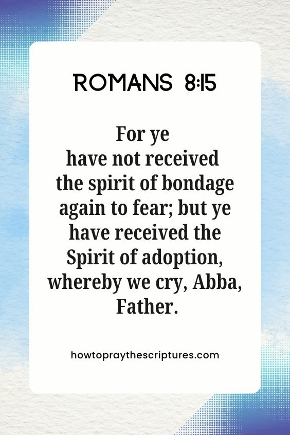 [Romans 8:15]For ye have not received the spirit of bondage again to fear; but ye have received the Spirit of adoption, whereby we cry, Abba, Father.