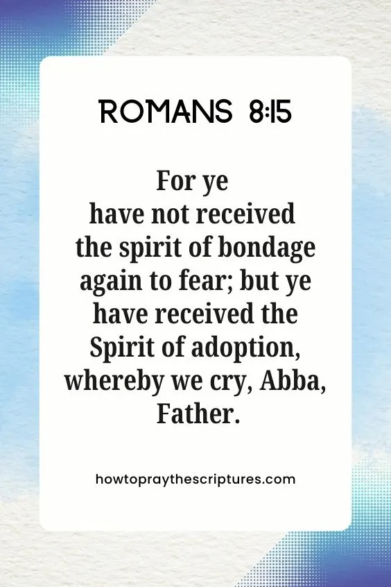 [Romans 8:15]For ye have not received the spirit of bondage again to fear; but ye have received the Spirit of adoption, whereby we cry, Abba, Father.