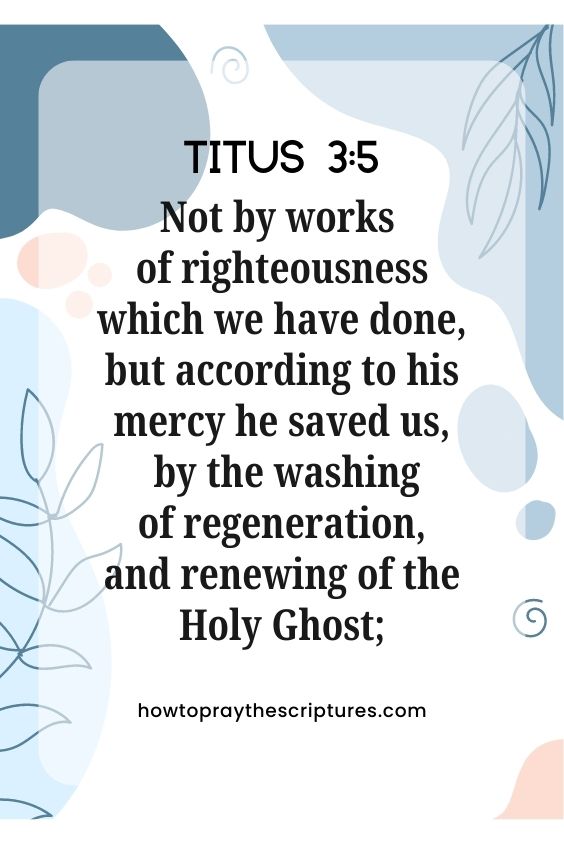 [Titus 3:5]Not by works of righteousness which we have done, but according to his mercy he saved us, by the washing of regeneration, and renewing of the Holy Ghost;