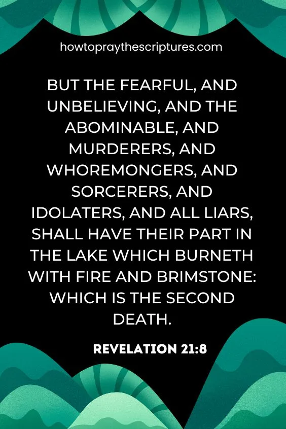 But the fearful, and unbelieving, and the abominable, and murderers, and whoremongers, and sorcerers, and idolaters, and all liars, shall have their part in the lake which burneth with fire and brimstone: which is the second death.