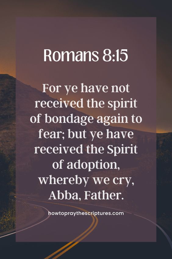 [Romans 8:15]For ye have not received the spirit of bondage again to fear; but ye have received the Spirit of adoption, whereby we cry, Abba, Father. 