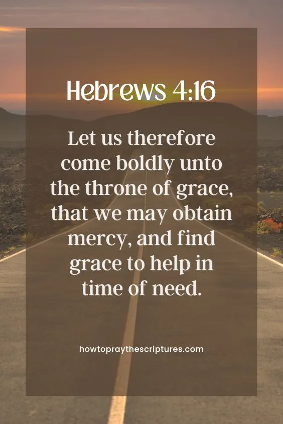 [Hebrews 4:16]Let us therefore come boldly unto the throne of grace, that we may obtain mercy, and find grace to help in time of need. 