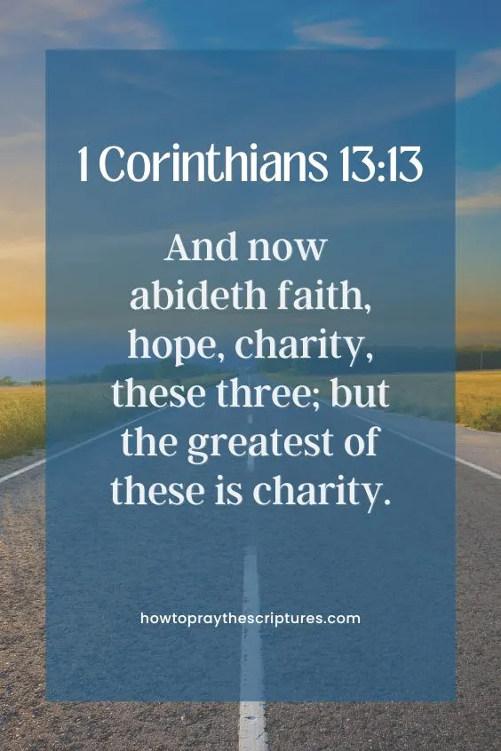 [1 Corinthians 13:13]And now abideth faith, hope, charity, these three; but the greatest of these is charity. 