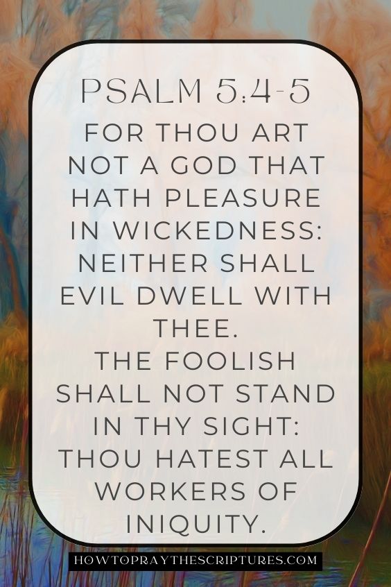 For thou art not a God that hath pleasure in wickedness: neither shall evil dwell with thee.neither shall evil dwell with thee.The foolish shall not stand in thy sight: thou hatest all workers of iniquity.