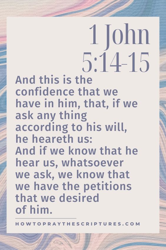 [1 John 5:14-15]And this is the confidence that we have in him, that, if we ask any thing according to his will, he heareth us: And if we know that he hear us, whatsoever we ask, we know that we have the petitions that we desired of him. 