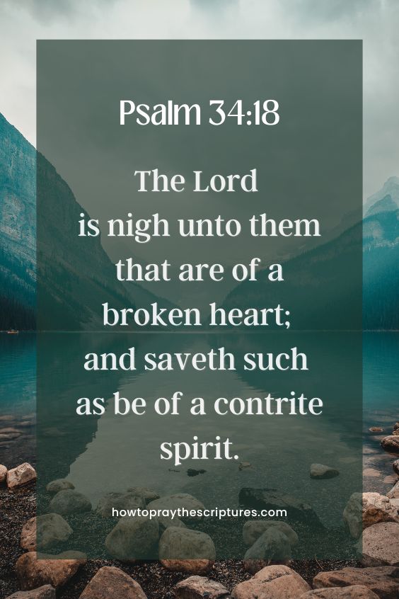 The Lord is nigh unto them that are of a broken heart; and saveth such as be of a contrite spirit.