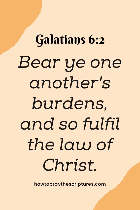 [Galatians 6:2]Bear ye one another's burdens, and so fulfil the law of Christ. 