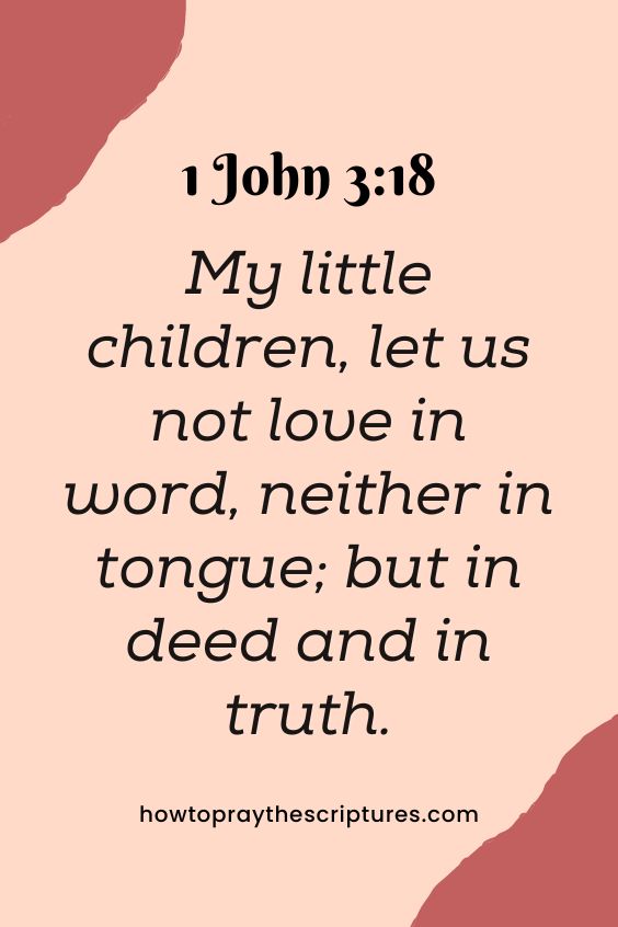 [1 John 3:18]My little children, let us not love in word, neither in tongue; but in deed and in truth. 