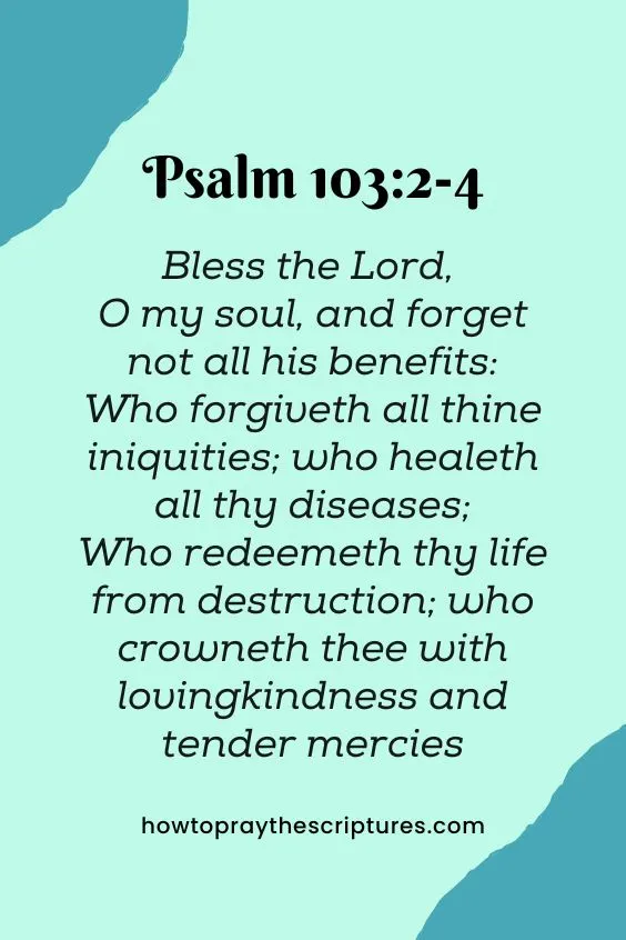 [Psalm 103:2-4]Bless the Lord, O my soul, and forget not all his benefits: Who forgiveth all thine iniquities; who healeth all thy diseases; Who redeemeth thy life from destruction; who crowneth thee with lovingkindness and tender mercies 
