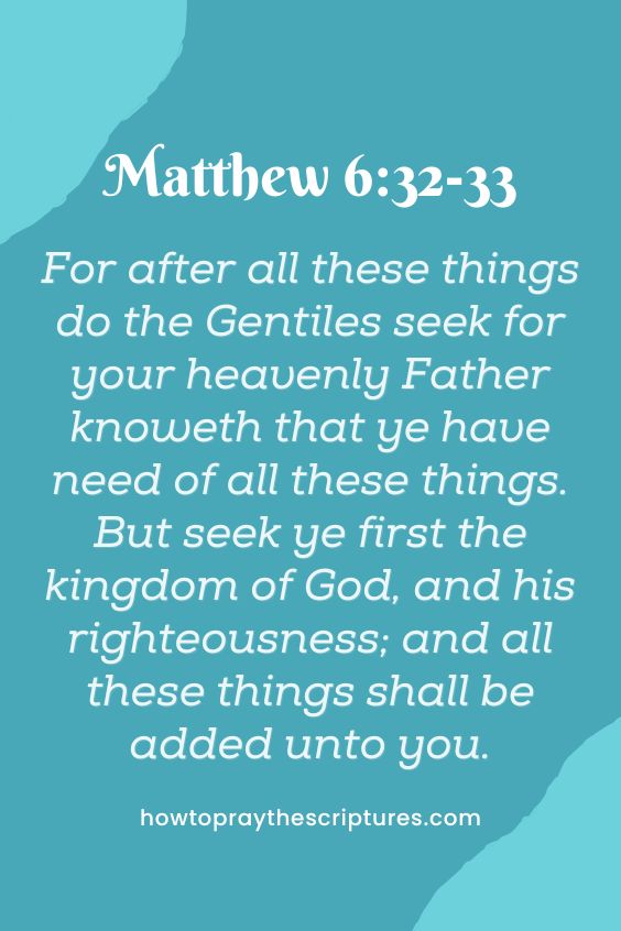 [Matthew 6:32-33](For after all these things do the Gentiles seek:) for your heavenly Father knoweth that ye have need of all these things. But seek ye first the kingdom of God, and his righteousness; and all these things shall be added unto you. 