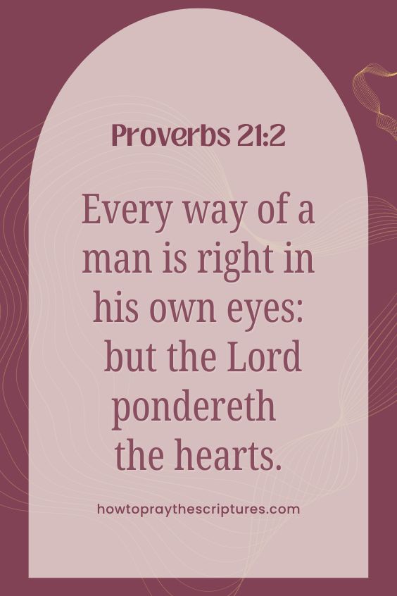 Every way of a man is right in his own eyes: but the Lord pondereth the hearts.