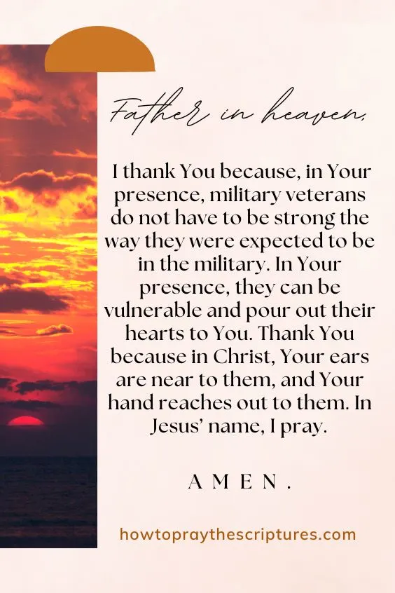 Father in heaven, I thank You because, in Your presence, military veterans do not have to be strong the way they were expected to be in the military.