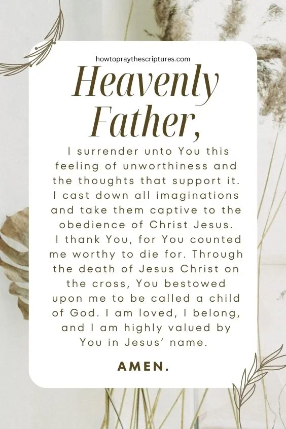Heavenly Father, I surrender unto You this feeling of unworthiness and the thoughts that support it.