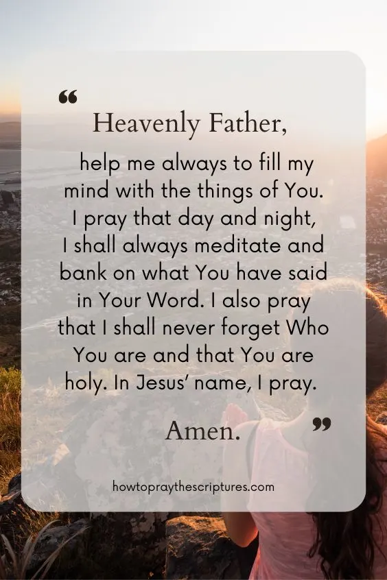 Heavenly Father, help me always to fill my mind with the things of You.