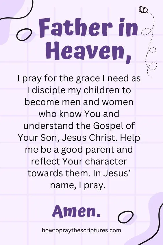 Father in heaven, I pray for the grace I need as I disciple my children to become men and women who know You and understand the Gospel of Your Son, Jesus Christ.