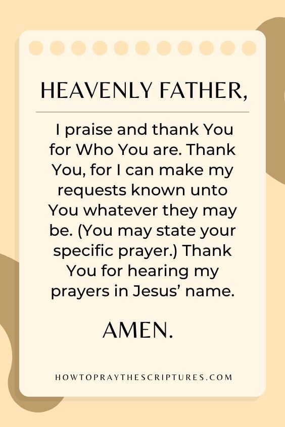 Heavenly Father, I praise and thank You for Who You are. Thank You, for I can make my requests known unto You whatever they may be.