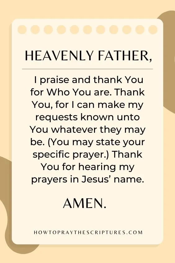Heavenly Father, I praise and thank You for Who You are. Thank You, for I can make my requests known unto You whatever they may be.