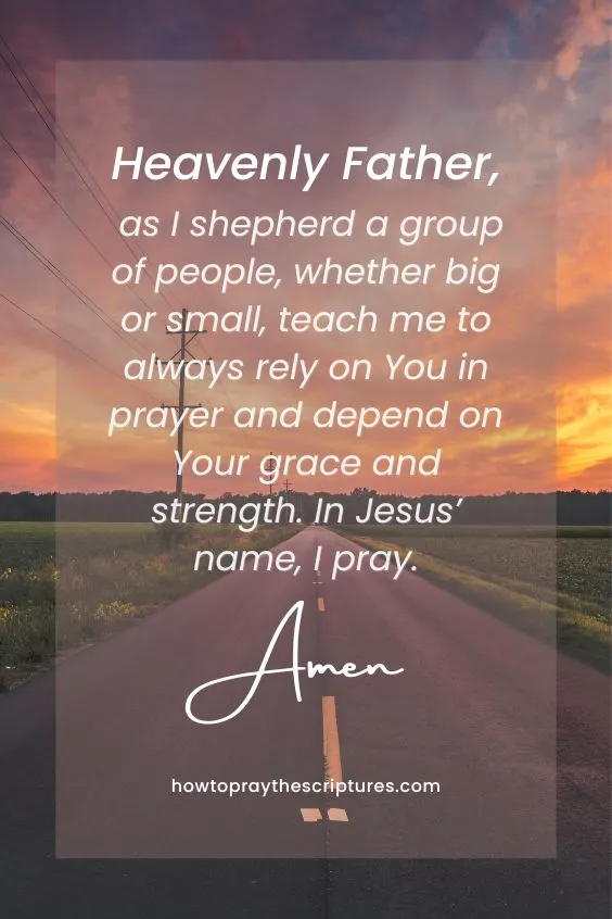 Heavenly Father, as I shepherd a group of people, whether big or small, teach me to always rely on You in prayer and depend on Your grace and strength. In Jesus&rsquo; name, I pray. Amen.