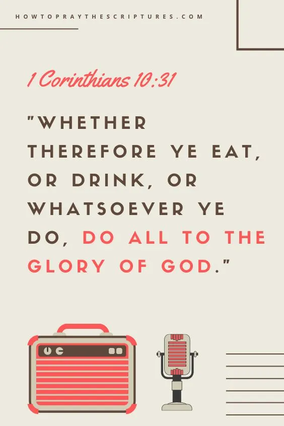 Whether therefore ye eat, or drink, or whatsoever ye do, do all to the glory of God. 1 Corinthians 10:31