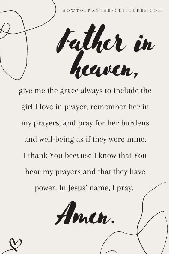 Father in heaven, give me the grace always to include the girl I love in prayer, remember her in my prayers, and pray for her burdens and well-being as if they were mine. I thank You because I know that You hear my <a href=