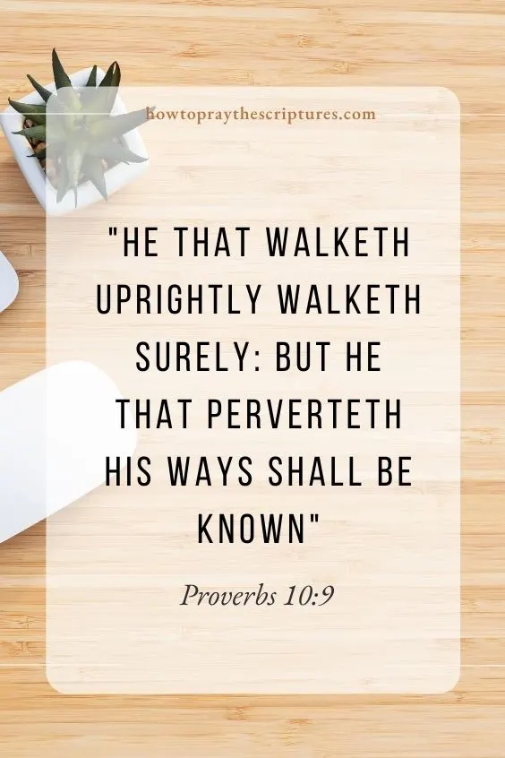 He that walketh uprightly walketh surely: but he that perverteth his ways shall be known. In Proverbs 10:9