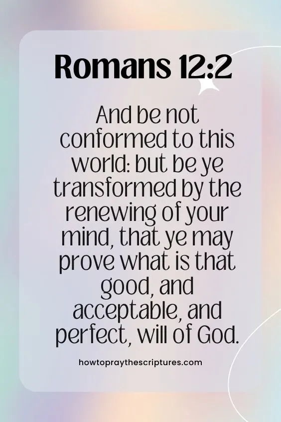 And be not conformed to this world: but be ye transformed by the renewing of your mind, that ye may prove what is that good, and acceptable, and perfect, will of God. Romans 12:2