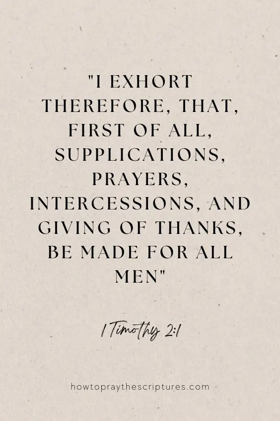 I exhort therefore, that, first of all, supplications, prayers, intercessions, and giving of thanks, be made for all men; 1 Timothy 2:1