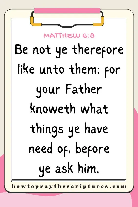 Be not ye therefore like unto them: for your Father knoweth what things ye have need of, before ye ask him. Matthew 6:8