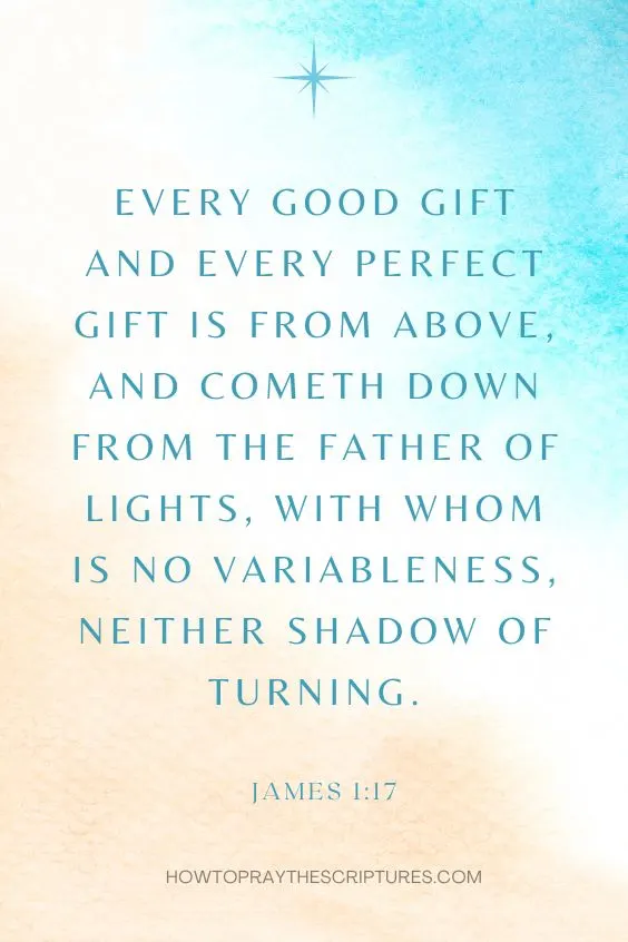 Every good gift and every perfect gift is from above, and cometh down from the Father of lights, with whom is no variableness, neither shadow of turning. James 1:17