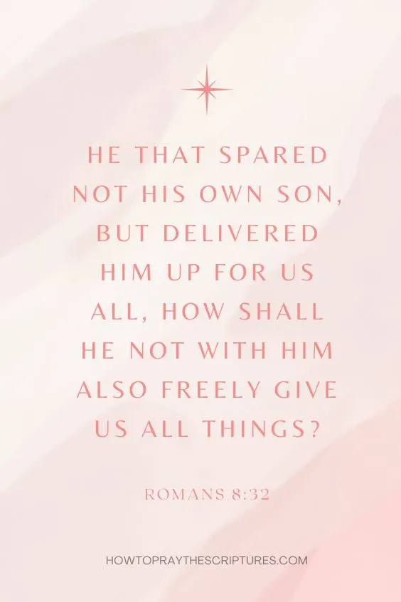 He that spared not his own Son, but delivered him up for us all, how shall he not with him also freely give us all things? Romans 8:32