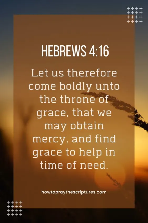 Let us therefore come boldly unto the throne of grace, that we may obtain mercy, and find grace to help in time of need.