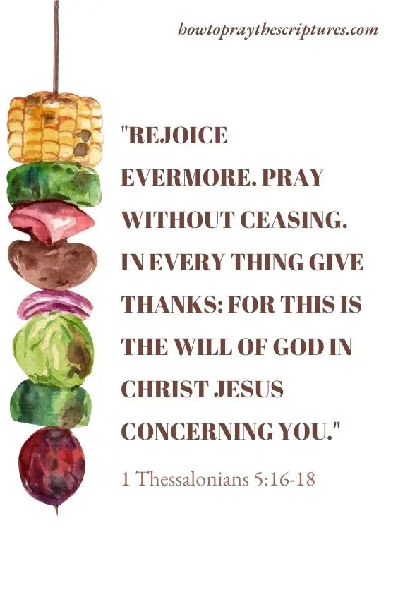 Rejoice evermore. Pray without ceasing. In every thing give thanks: for this is the will of God in Christ Jesus concerning you. 1 Thessalonians 5:16-18