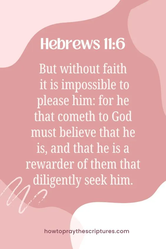 But without faith it is impossible to please him: for he that cometh to God must believe that he is, and that he is a rewarder of them that diligently seek him.