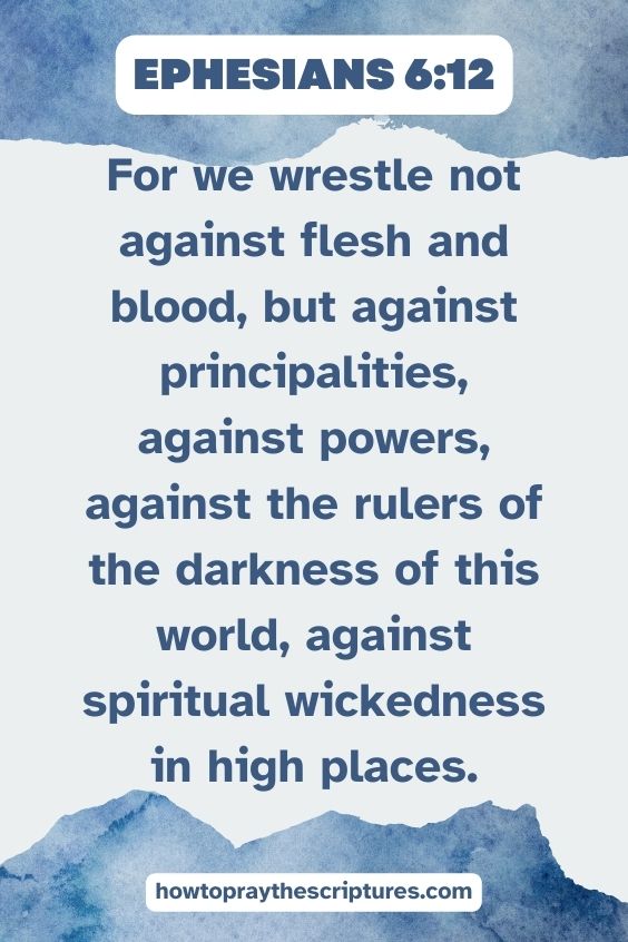For we wrestle not against flesh and blood, but against principalities, against powers, against the rulers of the darkness of this world, against spiritual wickedness in high places. Ephesians 6:12