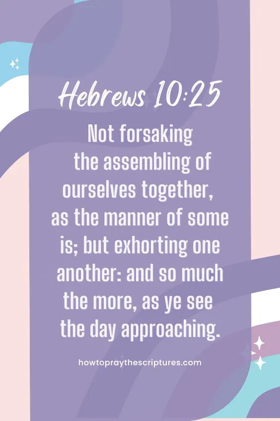 Not forsaking the assembling of ourselves together, as the manner of some is; but exhorting one another: and so much the more, as ye see the day approaching.