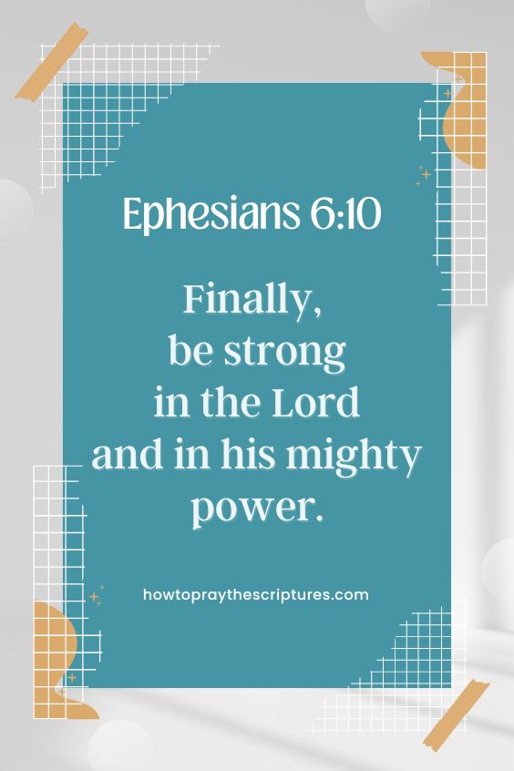 Ephesians 6:10 -Finally, be strong in the Lord and in his mighty power. 