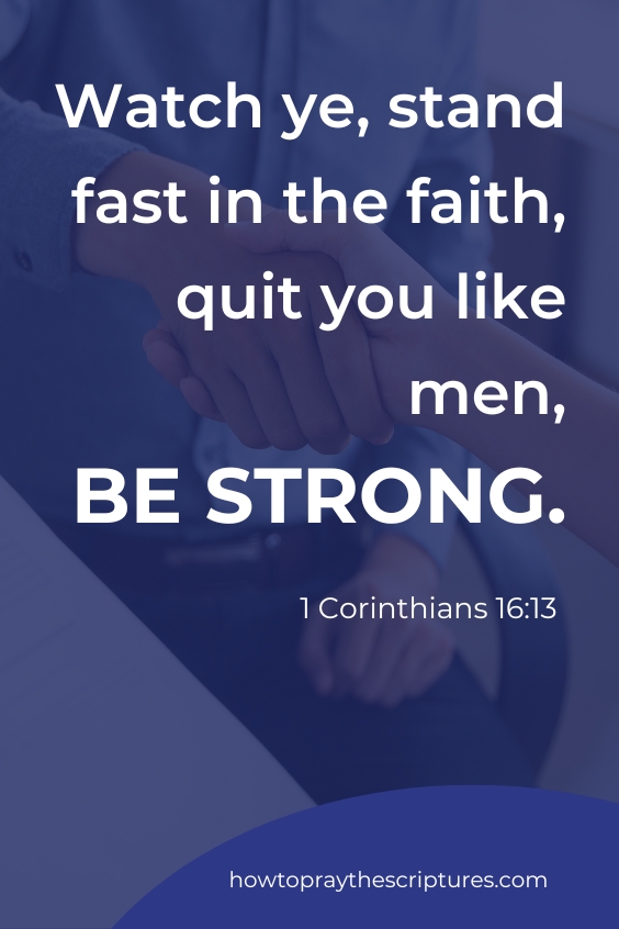 Watch ye, stand fast in the faith, quit you like men, be strong. 1 Corinthians 16:13
